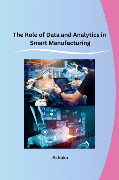 The Role of Data and Analytics in Smart Manufacturing The Role of Data and Analytics in Smart Manufacturing