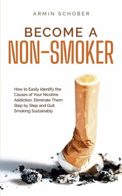 Become a Non-smoker How to Easily Identify the Causes of Your Nicotine Addiction, Eliminate Them Step by Step and Quit Smoking Sustainably (eBook, ePUB) - Schober, Armin
