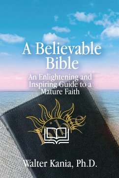 A Believable Bible: An Enlightening and Inspiring Guide to a Mature Faith - Kania, Walter