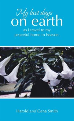 My last days on earth, as I travel to my peaceful home in heaven. - Smith, Harold; Smith, Gena