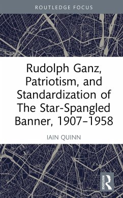 Rudolph Ganz, Patriotism, and Standardization of The Star-Spangled Banner, 1907-1958 (eBook, ePUB) - Quinn, Iain