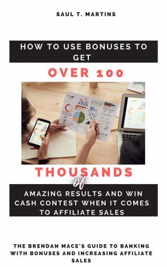 How to Use Bonuses to Get Over 100 Thousands of Amazing Results and Win Cash Contest When It Comes to Affiliate Sales (eBook, ePUB) - Saul T., Martins
