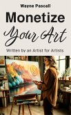 MONETIZE YOUR ART: Written by an Artist for Artists (eBook, ePUB) MONETIZE YOUR ART: Written by an Artist for Artists (eBook, ePUB)