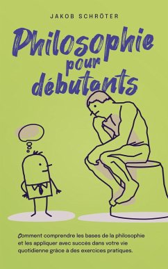 Philosophie pour débutants Comment comprendre les bases de la philosophie et les appliquer avec succès dans votre vie quotidienne grâce à des exercices pratiques. (eBook, ePUB) - Schröter, Jakob