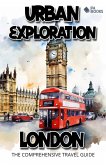 Urban Exploration - London The Comprehensive Travel Guide (eBook, ePUB) Urban Exploration - London The Comprehensive Travel Guide (eBook, ePUB)
