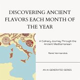 Discovering Ancient Flavors Each Month of the Year: A Culinary Journey Through the Ancient Mediterranean (AI-Generated Books) (eBook, ePUB) Discovering Ancient Flavors Each Month of the Year: A Culinary Journey Through the Ancient Mediterranean (AI-Generated Books) (eBook, ePUB)