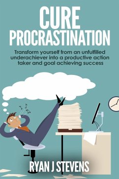 Cure Procrastination: Transform Yourself From an Unfulfilled Underachiever Into a Productive Action Taker and Goal Achieving Success (eBook, ePUB) - Stevens, Ryan J