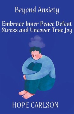 Beyond Anxiety Embrace Inner Peace Defeat Stress and Uncover True Joy - Carlson, Hope