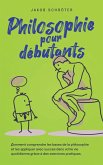 Philosophie pour débutants Comment comprendre les bases de la philosophie et les appliquer avec succès dans votre vie quotidienne grâce à des exercices pratiques.