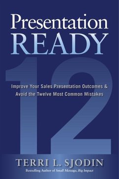 Presentation Ready: Improve Your Sales Presentation Outcomes and Avoid the Twelve Most Common Mistakes - Sjodin, Terri L