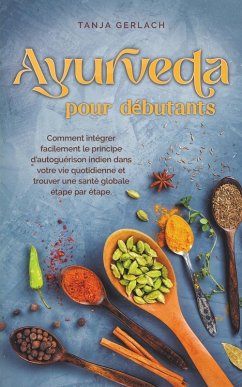 Cover Ayurveda pour débutants Comment intégrer facilement le principe d'autoguérison indien dans votre vie quotidienne et trouver une santé globale étape par étape.