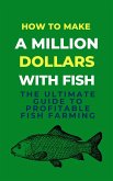 How To Make A Million Dollars With Fish: The Ultimate Guide To Profitable Fish Farming (eBook, ePUB)