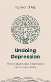 Undoing Depression: How to Overcome Depression and Anxiety Easily (eBook, ePUB)