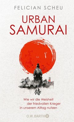 Urban Samurai. Wie wir die Weisheit der friedvollen Krieger in unserem Alltag nutzen (eBook, ePUB) - Scheu, Felician