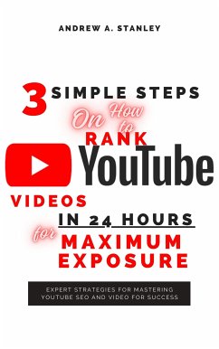 3 Simple Steps On How to Rank YouTube Videos In 24 Hours for Maximum Exposure (eBook, ePUB) - Andrew A., Stanley