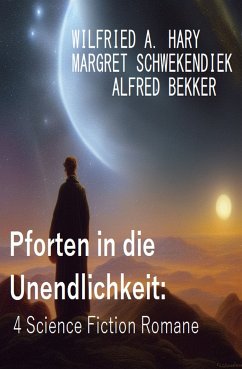 Pforten in die Unendlichkeit: 4 Science Fiction Romane (eBook, ePUB) - Hary, Wilfried A.; Schwekendiek, Margret; Bekker, Alfred