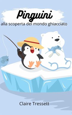 Pinguini alla scoperta del mondo ghiacciato - Tressett, Claire