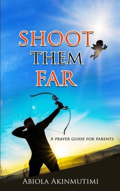 Shoot Them Far: A Prayer Guide for Parents - Akinmutimi, Abiola