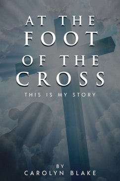 At the Foot of the Cross!: This is My Story - Carolyn, Blake