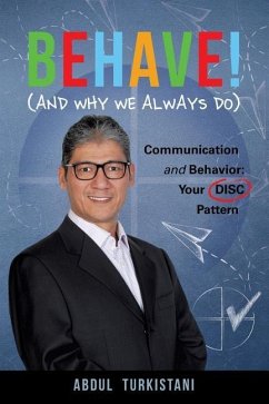 Behave! (and Why We Always Do): Communication and Behavior: Your DISC Pattern - Turkistani, Abdul