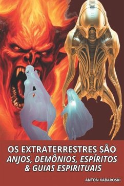 OS Extraterrestres São Anjos, Demônios, Espíritos & Guias Espirituais - Kabaroski, Anton