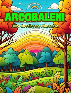 Arcobaleni   Libro da colorare rilassante   Stupefacenti disegni di arcobaleni e paesaggi per gli amanti della natura - Editions, Bright Soul