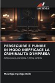 PERSEGUIRE E PUNIRE IN MODO INEFFICACE LA CRIMINALITÀ D'IMPRESA