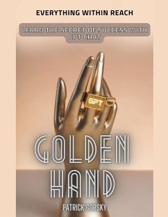 Golden Hand - Everything Within Reach - Learn The Secret Of Success With GPT Chat - Gorsky, Patrick