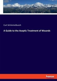A Guide to the Aseptic Treatment of Wounds - Schimmelbusch, Curt