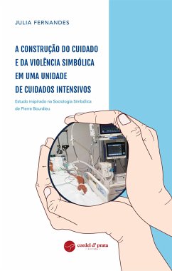 A construção do cuidado e da violência simbólica em uma Unidade de Cuidados Intensivos - Estudo inspirado na Sociologia Simbólica de Pierre Bourdieu (eBook, ePUB) - Fernandes, Julia