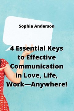 4 Essential Keys to Effective Communication in Love, Life, Work-Anywhere! - Anderson, Sophia