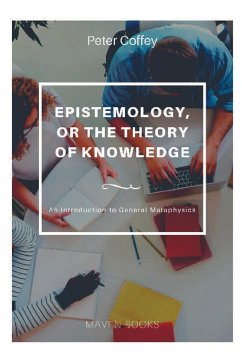 EPISTEMOLOGY, OR THE THEORY OF KNOWLEDGE An Introduction to General Metaphysics - Coffey, Peter