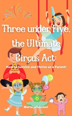 Three under Five, the Ultimate Circus Act: How to Survive and Thrive as a Parent (eBook, ePUB) - Johanson, Maria