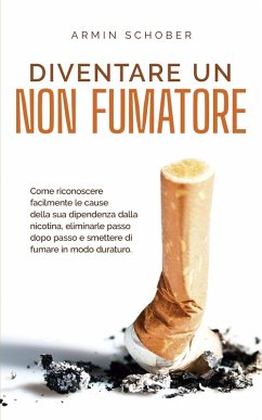 Cover Diventare un non fumatore Come riconoscere facilmente le cause della sua dipendenza dalla nicotina, eliminarle passo dopo passo e smettere di fumare in modo duraturo. (eBook, ePUB)