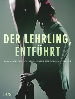 Der Lehrling, Entführt und andere erotische Geschichten über dominante Frauen (eBook, ePUB) - Södergran, Alexandra; Bang, Anita; Lind, Lea; Wiese, Reiner Larsen; Bech, Camille; Lund, Elena; Hermansson, B. J.