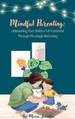Mindful Parenting: Unleashing Your Child's Full Potential Through Strategic Nurturing (eBook, ePUB) - Johanson, Maria