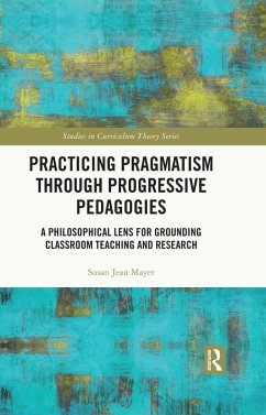 Practicing Pragmatism through Progressive Pedagogies (eBook, PDF) - Mayer, Susan Jean