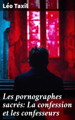 Les pornographes sacrés: La confession et les confesseurs (eBook, ePUB) - Taxil, Léo