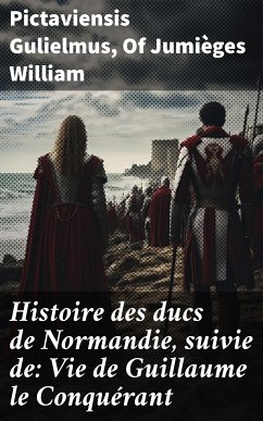 Histoire des ducs de Normandie, suivie de: Vie de Guillaume le Conquérant (eBook, ePUB) - Gulielmus, Pictaviensis; William, of Jumièges