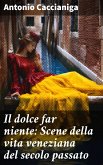 Il dolce far niente: Scene della vita veneziana del secolo passato (eBook, ePUB)