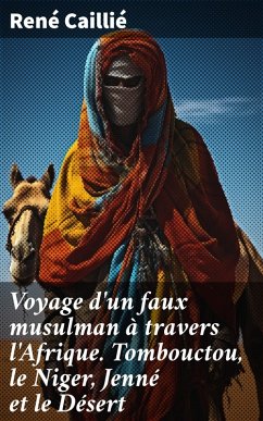 Voyage d'un faux musulman à travers l'Afrique. Tombouctou, le Niger, Jenné et le Désert (eBook, ePUB) - Caillié, René