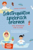 Selbstregulation spielerisch erlernen - Das Workbook für Eltern: Wie Sie Ihr Kind Schritt für Schritt bei der emotionalen Entwicklung, Emotionsregulation und Selbstkontrolle fördern und begleiten (eBook, ePUB)