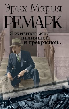 Я жизнью жил пьянящей и прекрасной… (eBook, ePUB) - Ремарк , Эрих Мария