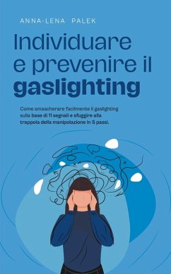 Cover Individuare e prevenire il gaslighting Come smascherare facilmente il gaslighting sulla base di 11 segnali e sfuggire alla trappola della manipolazione in 5 passi.