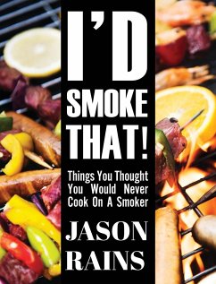 I'd Smoke That! Things You Thought You Would Never Cook On A Smoker - Rains, Jason