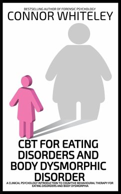CBT For Eating Disorders and Body Dysmorphic Disorder: A Clinical Psychology Introduction For Cognitive Behavioural Therapy For Eating Disorders And Body Dysmorphia (An Introductory Series) (eBook, ePUB) - Whiteley, Connor