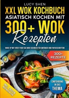 XXL Wok Kochbuch - Asiatisch kochen mit 300+Wok Rezepten - Shen, Lucy