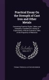 Practical Essay on the Strength of Cast Iron and Other Metals: Containing Practical Rules, Tables, and Examples, Founded on a Series of Experiments; W