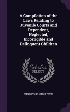 A Compilation of the Laws Relating to Juvenile Courts and Dependent, Neglected, Incorrigible and Delinquent Children - Pennsylvania; Fertig, John H