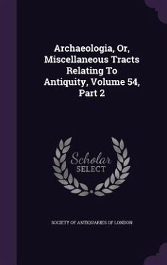 Archaeologia, Or, Miscellaneous Tracts Relating to Antiquity, Volume 54, Part 2